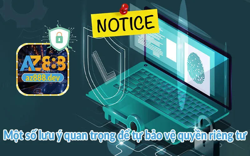 Quyền riêng tư AZ888 - Bảo vệ an toàn của hội viên 3 Một số lưu ý quan trọng để tự bảo vệ quyền riêng tư