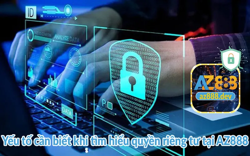 Quyền riêng tư AZ888 - Bảo vệ an toàn của hội viên 1 Yếu tố cần biết khi tìm hiểu quyền riêng tư tại AZ888